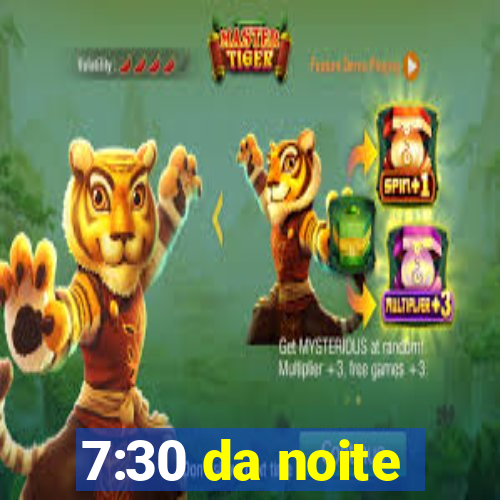 7:30 da noite